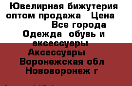 Ювелирная бижутерия оптом продажа › Цена ­ 10 000 - Все города Одежда, обувь и аксессуары » Аксессуары   . Воронежская обл.,Нововоронеж г.